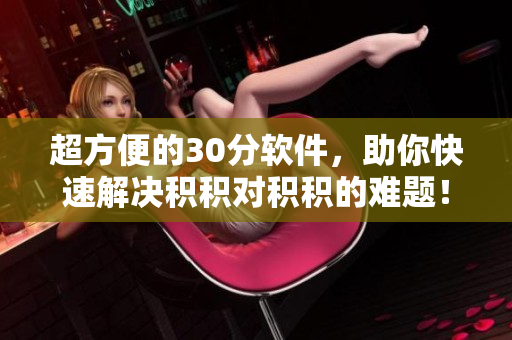 超方便的30分软件，助你快速解决积积对积积的难题！