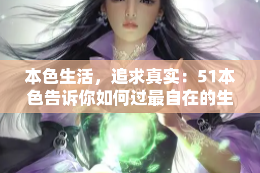 本色生活，追求真实：51本色告诉你如何过最自在的生活！