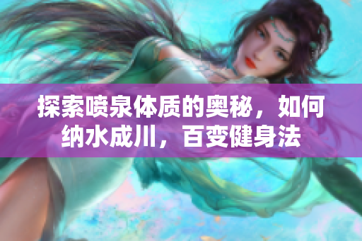 探索喷泉体质的奥秘，如何纳水成川，百变健身法