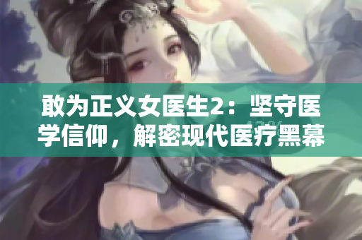 敢为正义女医生2：坚守医学信仰，解密现代医疗黑幕
