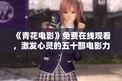 《青花电影》免费在线观看，激发心灵的五十部电影力作