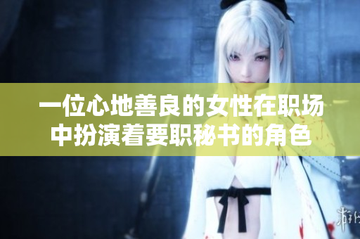 一位心地善良的女性在职场中扮演着要职秘书的角色