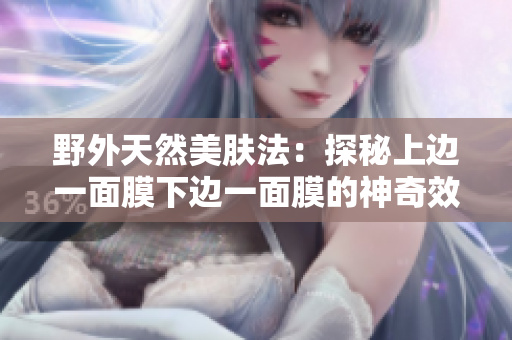 野外天然美肤法：探秘上边一面膜下边一面膜的神奇效果