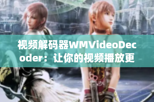 视频解码器WMVideoDecoder：让你的视频播放更加流畅(1)