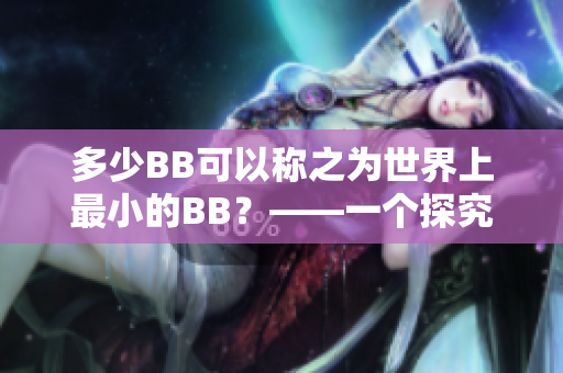 多少BB可以称之为世界上最小的BB？——一个探究微小生物的新闻报道