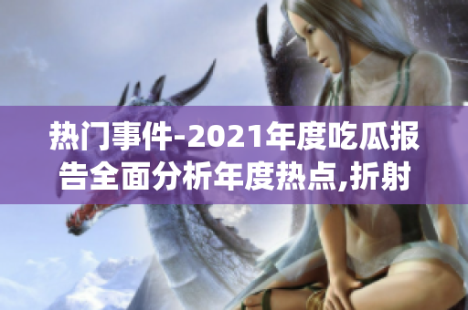 热门事件-2021年度吃瓜报告全面分析年度热点,折射社会变迁(1)