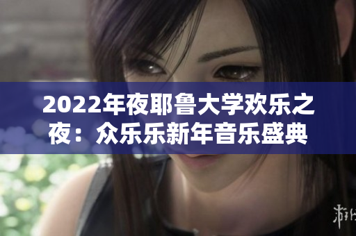2022年夜耶鲁大学欢乐之夜：众乐乐新年音乐盛典
