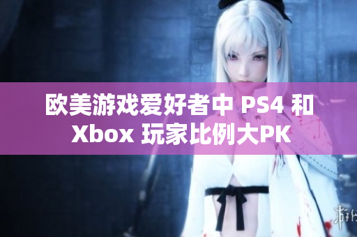 欧美游戏爱好者中 PS4 和 Xbox 玩家比例大PK