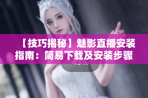 【技巧揭秘】魅影直播安装指南：简易下载及安装步骤
