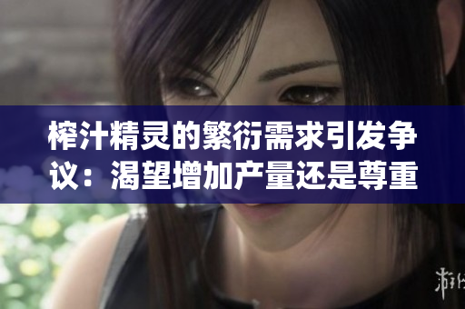 榨汁精灵的繁衍需求引发争议：渴望增加产量还是尊重自然规律？(1)