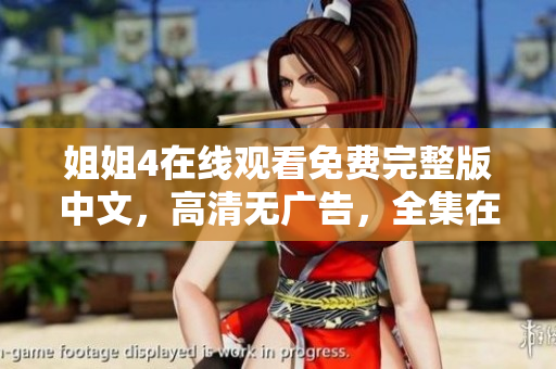 姐姐4在线观看免费完整版中文，高清无广告，全集在线观看安全有保障
