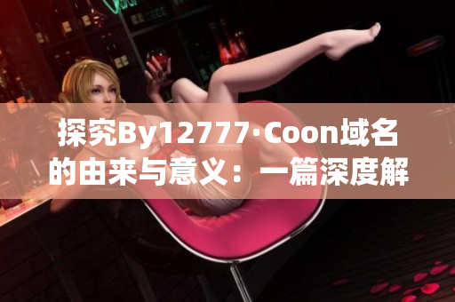 探究By12777·Coon域名的由来与意义：一篇深度解读文章
