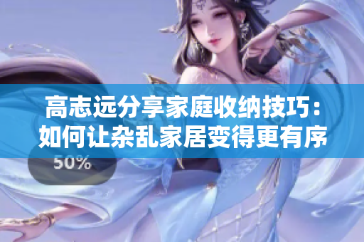 高志远分享家庭收纳技巧：如何让杂乱家居变得更有序？