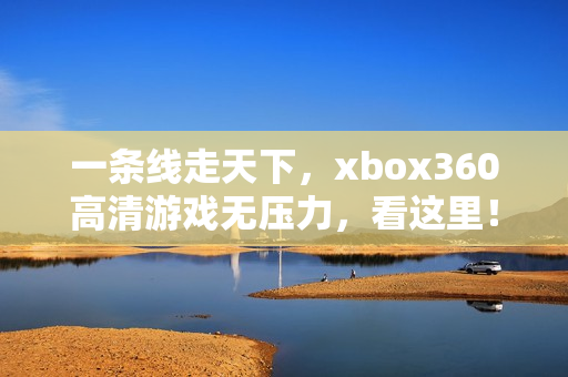 一条线走天下，xbox360高清游戏无压力，看这里！