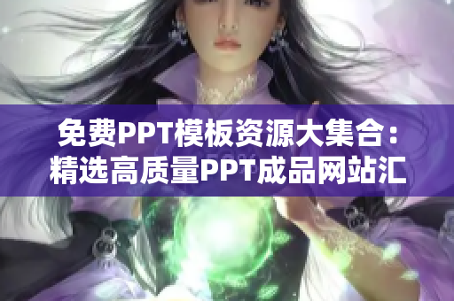 免费PPT模板资源大集合：精选高质量PPT成品网站汇总