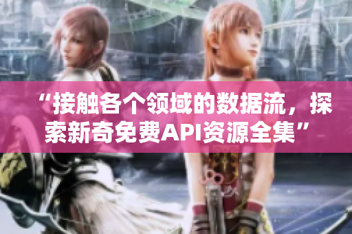 “接触各个领域的数据流，探索新奇免费API资源全集”