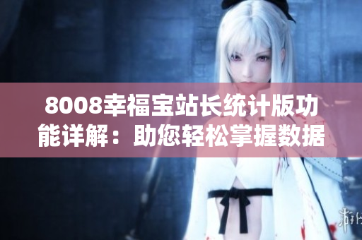 8008幸福宝站长统计版功能详解：助您轻松掌握数据！
