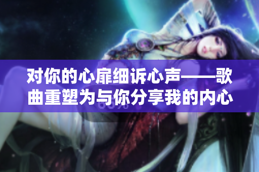 对你的心扉细诉心声——歌曲重塑为与你分享我的内心世界