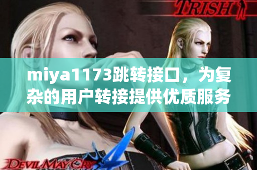 miya1173跳转接口，为复杂的用户转接提供优质服务