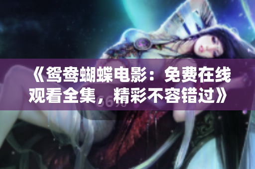 《鸳鸯蝴蝶电影：免费在线观看全集，精彩不容错过》