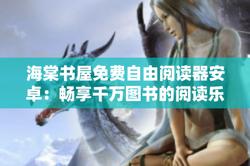 海棠书屋免费自由阅读器安卓：畅享千万图书的阅读乐趣