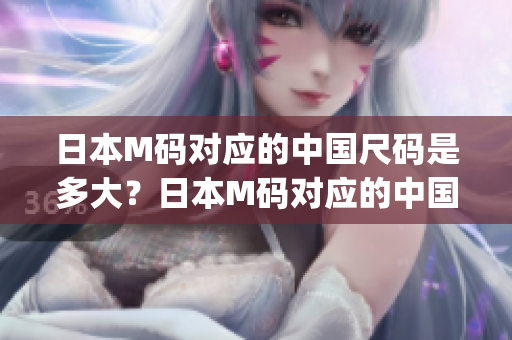 日本M码对应的中国尺码是多大？日本M码对应的中国尺码换算表。(1)