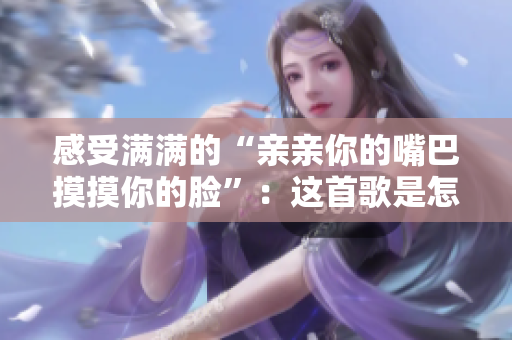 感受满满的“亲亲你的嘴巴摸摸你的脸”：这首歌是怎样让人心旷神怡的？