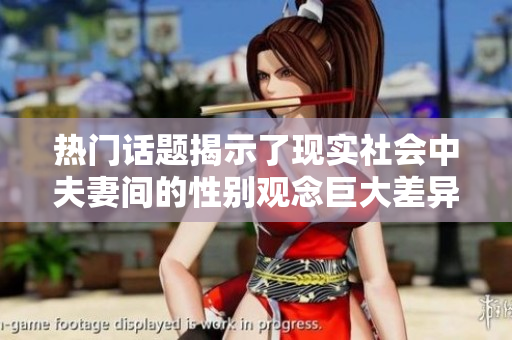 热门话题揭示了现实社会中夫妻间的性别观念巨大差异
