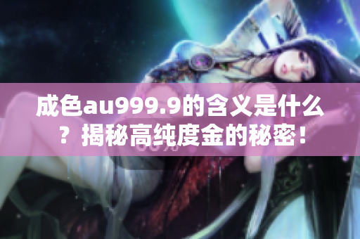 成色au999.9的含义是什么？揭秘高纯度金的秘密！