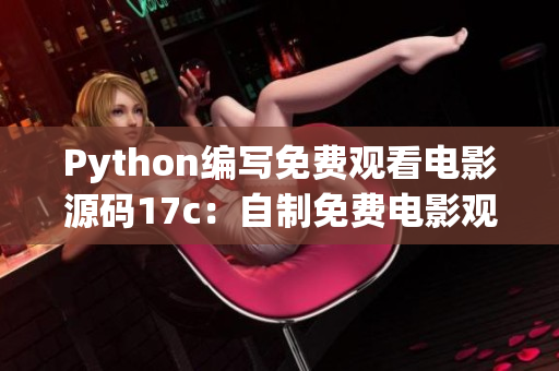 Python编写免费观看电影源码17c：自制免费电影观看源码分享