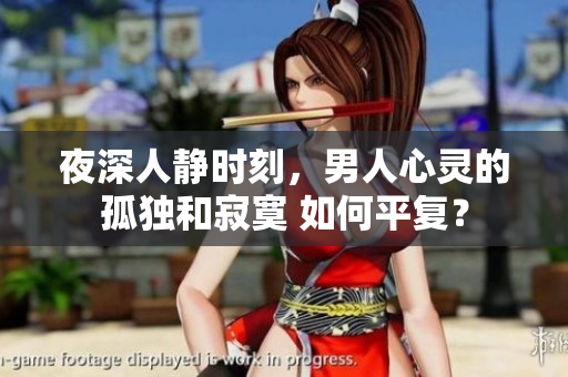夜深人静时刻，男人心灵的孤独和寂寞 如何平复？