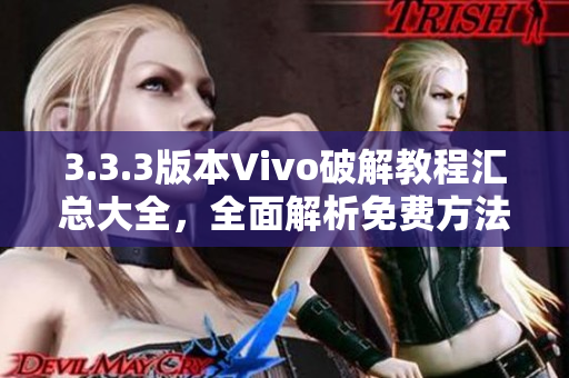 3.3.3版本Vivo破解教程汇总大全，全面解析免费方法