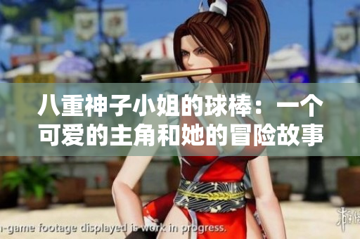 八重神子小姐的球棒：一个可爱的主角和她的冒险故事