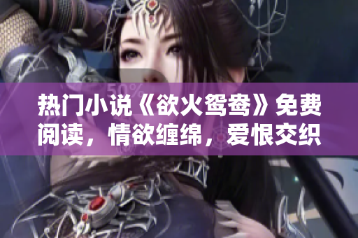 热门小说《欲火鸳鸯》免费阅读，情欲缠绵，爱恨交织