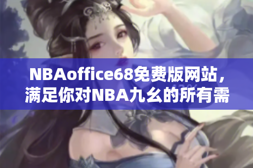 NBAoffice68免费版网站，满足你对NBA九幺的所有需求