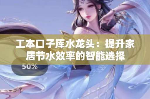 工本口子库水龙头：提升家居节水效率的智能选择