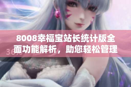 8008幸福宝站长统计版全面功能解析，助您轻松管理网站
