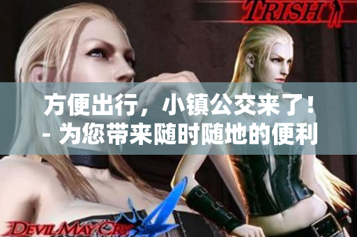 方便出行，小镇公交来了！- 为您带来随时随地的便利