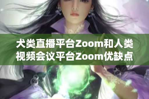 犬类直播平台Zoom和人类视频会议平台Zoom优缺点对比(1)
