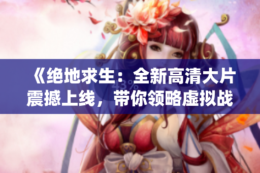 《绝地求生：全新高清大片震撼上线，带你领略虚拟战场的视觉盛宴！》(1)