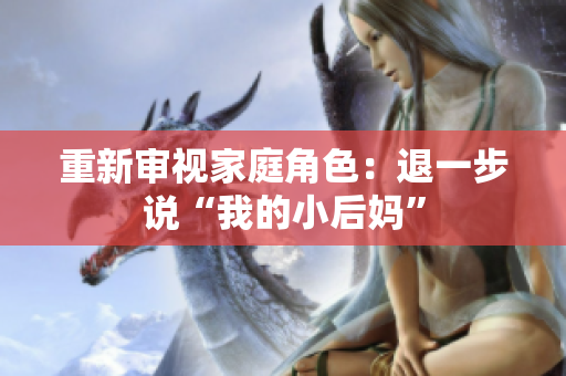 重新审视家庭角色：退一步说“我的小后妈”