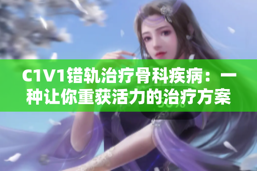 C1V1错轨治疗骨科疾病：一种让你重获活力的治疗方案