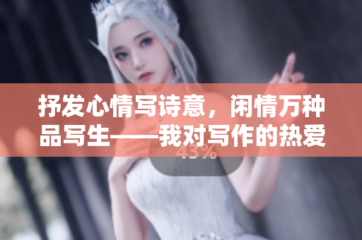 抒发心情写诗意，闲情万种品写生——我对写作的热爱