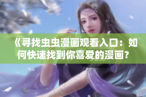 《寻找虫虫漫画观看入口：如何快速找到你喜爱的漫画？》