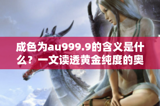 成色为au999.9的含义是什么？一文读透黄金纯度的奥秘