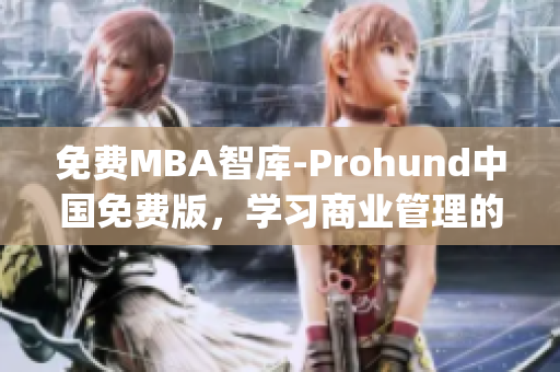 免费MBA智库-Prohund中国免费版，学习商业管理的热门选择(1)