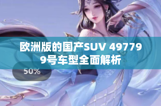 欧洲版的国产SUV 497799号车型全面解析