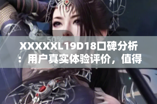 XXXXXL19D18口碑分析：用户真实体验评价，值得信赖