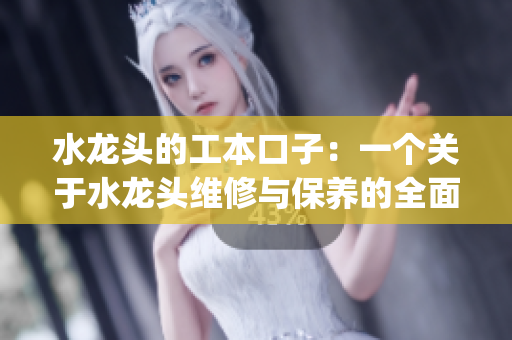 水龙头的工本口子：一个关于水龙头维修与保养的全面指南(1)