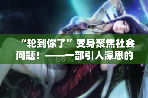 “轮到你了”变身聚焦社会问题！——一部引人深思的日剧热播
